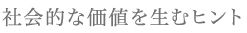 社会的な価値を生むヒント